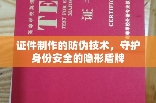 特克斯证件制作的防伪技术，守护身份安全的隐形盾牌
