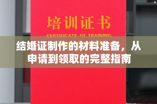 特克斯结婚证制作的材料准备，从申请到领取的完整指南