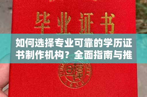 特克斯如何选择专业可靠的学历证书制作机构？全面指南与推荐