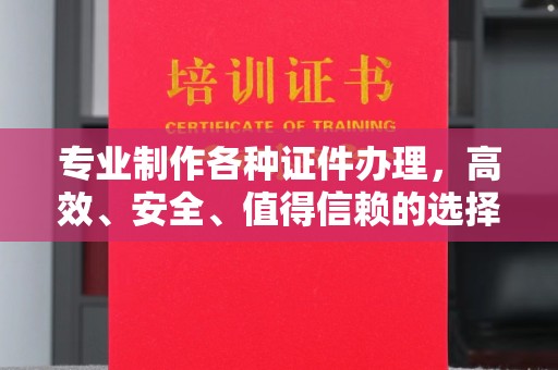 特克斯专业制作各种证件办理，高效、安全、值得信赖的选择