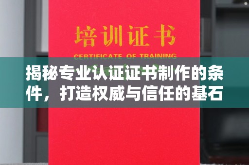 特克斯揭秘专业认证证书制作的条件，打造权威与信任的基石