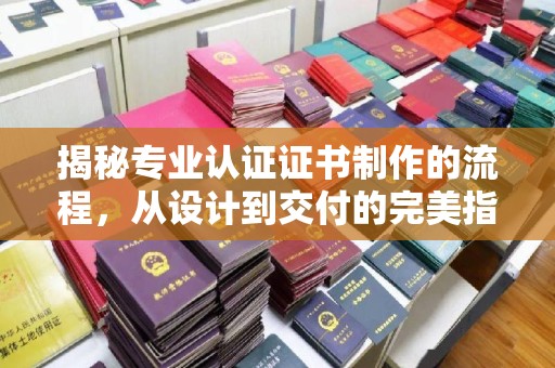 特克斯揭秘专业认证证书制作的流程，从设计到交付的完美指南