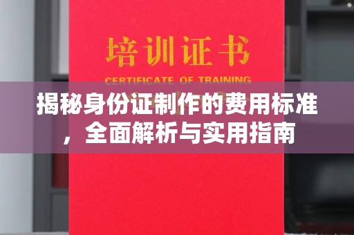 特克斯揭秘身份证制作的费用标准，全面解析与实用指南