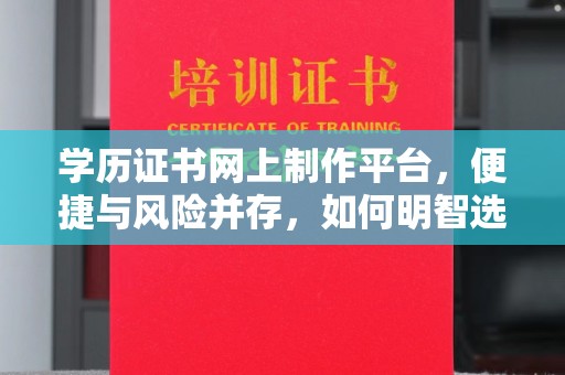 特克斯学历证书网上制作平台，便捷与风险并存，如何明智选择？