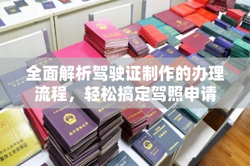 特克斯全面解析驾驶证制作的办理流程，轻松搞定驾照申请