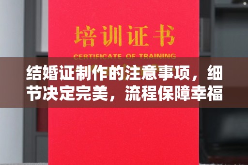 特克斯结婚证制作的注意事项，细节决定完美，流程保障幸福