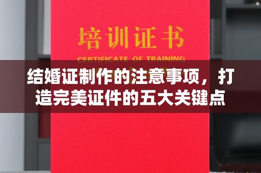 特克斯结婚证制作的注意事项，打造完美证件的五大关键点