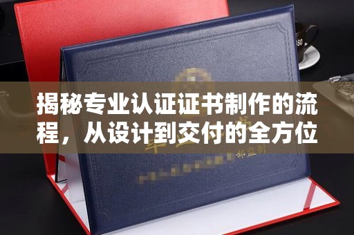 特克斯揭秘专业认证证书制作的流程，从设计到交付的全方位指南