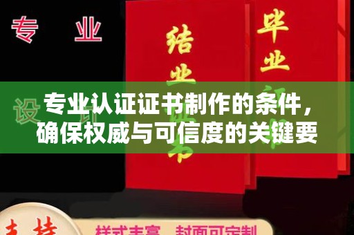 特克斯专业认证证书制作的条件，确保权威与可信度的关键要素