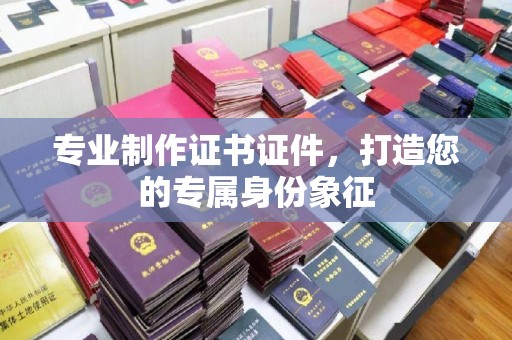 特克斯专业制作证书证件，打造您的专属身份象征