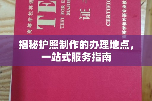 特克斯揭秘护照制作的办理地点，一站式服务指南