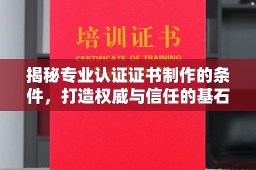 特克斯揭秘专业认证证书制作的条件，打造权威与信任的基石