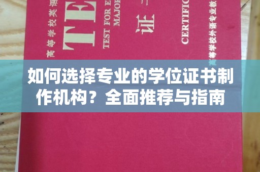 特克斯如何选择专业的学位证书制作机构？全面推荐与指南