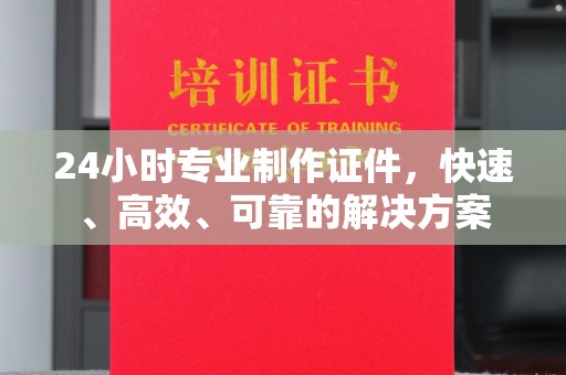 特克斯24小时专业制作证件，快速、高效、可靠的解决方案
