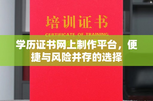 特克斯学历证书网上制作平台，便捷与风险并存的选择