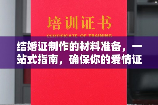特克斯结婚证制作的材料准备，一站式指南，确保你的爱情证书完美无瑕