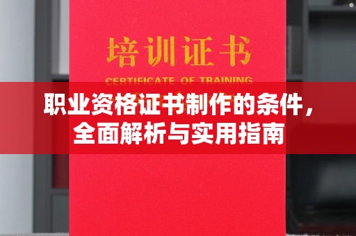 特克斯职业资格证书制作的条件，全面解析与实用指南