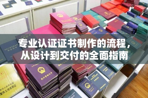 特克斯专业认证证书制作的流程，从设计到交付的全面指南
