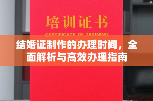 特克斯结婚证制作的办理时间，全面解析与高效办理指南