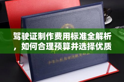 特克斯驾驶证制作费用标准全解析，如何合理预算并选择优质服务？