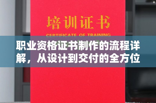 特克斯职业资格证书制作的流程详解，从设计到交付的全方位指南