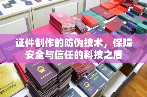 特克斯证件制作的防伪技术，保障安全与信任的科技之盾